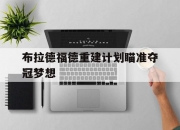 开云足球直播-布拉德福德重建计划瞄准夺冠梦想的简单介绍